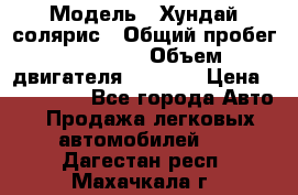  › Модель ­ Хундай солярис › Общий пробег ­ 17 000 › Объем двигателя ­ 1 400 › Цена ­ 630 000 - Все города Авто » Продажа легковых автомобилей   . Дагестан респ.,Махачкала г.